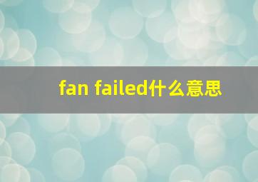 fan failed什么意思